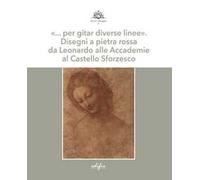 «… per gitar diverse linee». Disegni a pietra rossa da Leonardo alle Accademie al Castello Sforzesco. Ediz. a colori