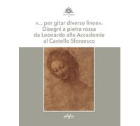 «… per gitar diverse linee». Disegni a pietra rossa da Leonardo alle Accademie al Castello Sforzesco. Ediz. a colori