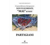 Per i giovani delle nuove e future generazioni. Non vi scordate «mai» di noi! Partigiani