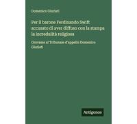 Per il barone Ferdinando Swift accusato di aver diffuso con la stampa la incredulità religiosa: Gravame al Tribunale d'appello Domenico Giuriati