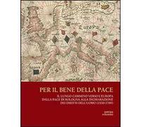Per il bene delle pace. Il lungo cammino verso l'Europa dalla pace di Bologna alla dichiarazione dei diritti dell'uomo (1530-1789)