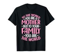 per Il Mondo Sei Una Madre ma per la Tua Famiglia Il Mondo Maglietta