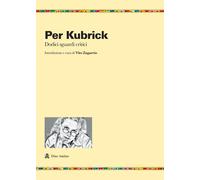 Per Kubrick. Dodici sguardi critici - Zagarrio Vito