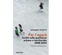 Per l’agorà. Scritti sulla questione urbana e territoriale 2008-2024
