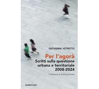 Per l’agorà. Scritti sulla questione urbana e territoriale 2008-2024