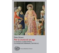 Per la cruna di un ago. La ricchezza, la caduta di Roma e lo sviluppo del cristianesimo, 350-550 d. C.