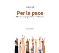 Per la pace. riflessioni sulla preghiera detta di san Francesco - Canale Luigi