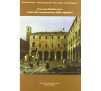 Per la tutela dell'edilizia storica. Guida alla manutenzione delle coperture