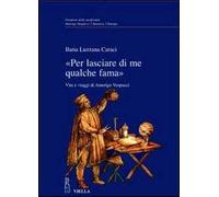 «Per lasciare di me qualche fama». Vita e viaggi di Amerigo Vespucci