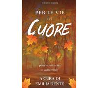 Per le vie del cuore. Poesie sulla vita e sull’amore