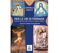 Per le vie di Ferrara. Edicole devozionali mariane e simboli religiosi