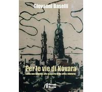 Per le vie di Novara. Guida non ufficiale alla scoperta della città e dintorni