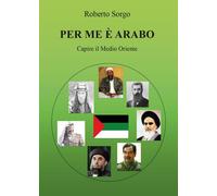 Per me è arabo - Capire il Medio Oriente di Roberto Sorgo, 2017, Youcanprint
