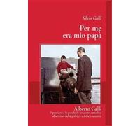 Per me era mio papà. Alberto Galli il pensiero e le parole di un uomo cattolico al servizio della politica e della comunità
