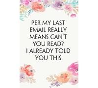 Per My Last Email Really Means Can't You Read I Already Told You This: Funny Office Notebook Gift for Team, Co-workers, Friends, Christmas, Birthdays, Mother's Day, or Father's Day (size 6"x9")