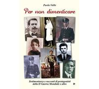 Per non dimenticare. Testimonianze e racconti di protagonisti della II guerra mondiale e altro
