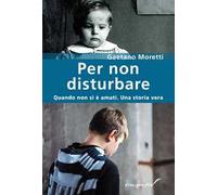 Per non disturbare. Quando non si è amati. Una storia vera