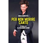 Libri Donvito Nico - Per Non Morire Canto. Storia Di Alessandro Bono