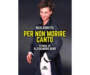 Per non morire canto. Storia di Alessandro Bono - Donvito Nico