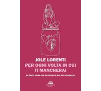 Libri Lorenti Jole - Per Ogni Volta In Cui Ti Mancherai. Le Parti Di Me Che Ho P
