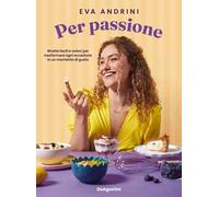 Libri Andrini Eva - Per Passione. Ricette Facili E Veloci Per Trasformare Ogni O