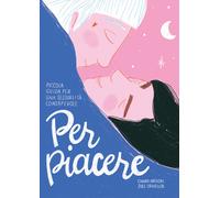 PER PIACERE. PICCOLA GUIDA A UNA SESSUALITA' CONSAPEVOLE - GREGORI CHIARA -