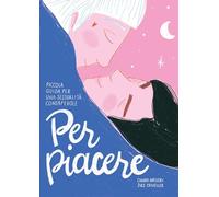 PER PIACERE. PICCOLA GUIDA PER UNA SESSUALITÀ CONSAPEVOLE