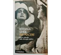Per piacere. Storia culturale della chirurgia estetica - Ghigi Rossella