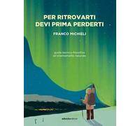 Libri Franco Michieli - Per Ritrovarti Devi Prima Perderti. Guida Tecnico-Filoso