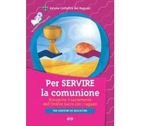 Per servire la comunione. Riscoprire il sacramento dell'ordine sacro con i ragazzi