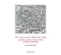 «Per solo amore della mia città» Luigi Bailo e la cultura a Treviso e in Italia tra Ottocento e Novecento