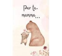 Per te, mamma… - Edizione speciale da regalare: Con copertina rigida e pagine a colori per custodire ricordi ed emozioni.