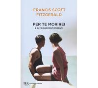 Per te morirei e altri racconti perduti - Fitzgerald Francis Scott