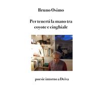 Per tenerti la mano tra coyote e cinghiale: Poesie intorno a Deiva: 6
