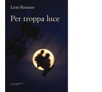 Per troppa luce di Romano Livio - Fernandel editore, 2022