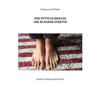 Per tutte le braccia che mi hanno stretto di Francesco Di Paolo, 2018, Youcanp