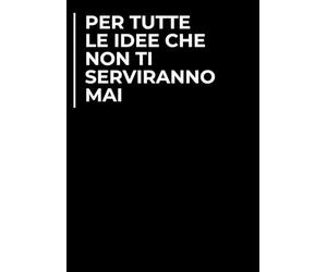 Per tutte le idee che non ti serviranno mai | Quaderno divertente 100 pagine | Idea regalo per collega, amico, capo, familiare | Idea per Natale, Secret Santa, compleanno, laurea