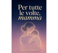 Per tutte le volte, mamma: Riflessioni da Aprire nei Momenti di Stanchezza e Senso di Colpa della Maternità. Parole per Sentirti Compresa e Guardarti con Occhi più Gentili.