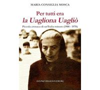 Per tutti era la Uagliona Uagliò. Piccola cronaca di un'Italia minore (1900-1970)