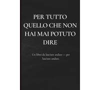 Per tutto quello che non hai mai potuto dire - Libro di auto-aiuto | Crescita personale | Lasciare andare il passato: Scrivi, lascia andare, brucia: ... passato, ferite emotive e rinascita personale