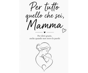 Per tutto quello che sei, Mamma: Per dirti grazie anche quando non trovo le parole