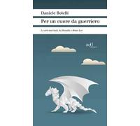 Per un cuore da guerriero. Le arti marziali, la filosofia e Bruce Lee
