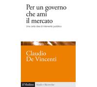 Per un governo che ami il mercato. Una certa idea di intervento pubblico -...