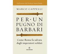 Per un pugno di barbari. Come Roma fu salvata dagli imperatori soldati - C...