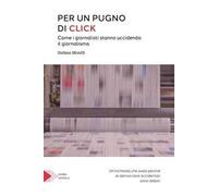 Per un pugno di click. Come i giornalisti stanno uccidendo il giornalismo
