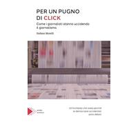 Libri Stefano Morelli - Per Un Pugno Di Click. Come I Giornalisti Stanno Ucciden