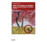 Per un pugno di terra. Mezzadri e braccianti nel Basso Friuli orientale: 1945-1953