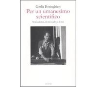 Per un umanesimo scientifico. Storia di libri, di mio padre e di noi - Bor...