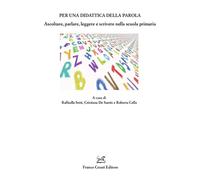 Per una didattica della parola. Ascoltare, parlare. Leggere e scrivere nel...