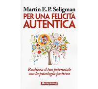 Per una felicità autentica. Realizza il tuo potenziale con la psicologia positiva